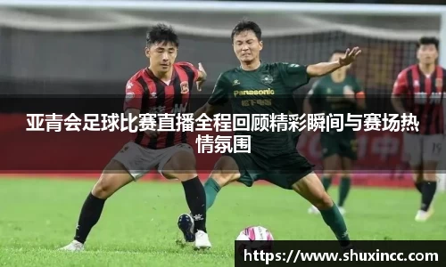 亚青会足球比赛直播全程回顾精彩瞬间与赛场热情氛围