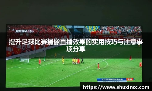 提升足球比赛摄像直播效果的实用技巧与注意事项分享